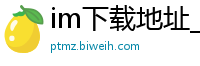 im下载地址_最新澳门娱乐网站_极速赛车不倍投玩法_求专业回血上岸的老师_彩神welcome注册